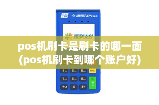 pos机刷卡是刷卡的哪一面(pos机刷卡到哪个账户好) pos机刷卡是刷卡的哪一面(pos机刷卡到哪个账户好)