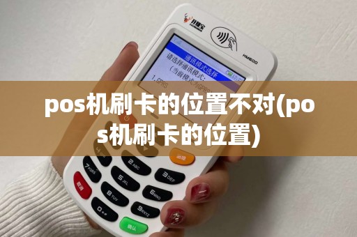 pos机刷卡的位置不对(pos机刷卡的位置) pos机刷卡的位置不对(pos机刷卡的位置)