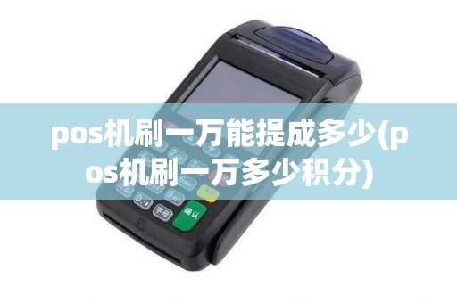 pos机刷一万能提成多少(pos机刷一万多少积分) pos机刷一万能提成多少(pos机刷一万多少积分)