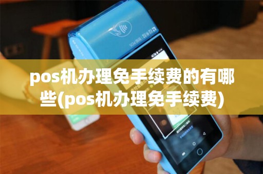 pos机办理免手续费的有哪些(pos机办理免手续费) pos机办理免手续费的有哪些(pos机办理免手续费)