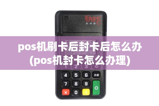 pos机刷卡后封卡后怎么办(pos机封卡怎么办理) pos机刷卡后封卡后怎么办(pos机封卡怎么办理)