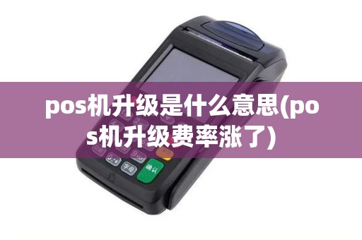 pos机升级是什么意思(pos机升级费率涨了) pos机升级是什么意思(pos机升级费率涨了)