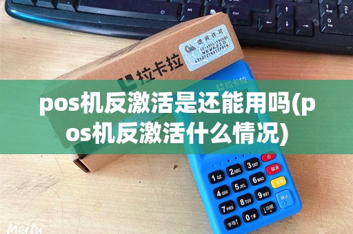 pos机反激活是还能用吗(pos机反激活什么情况) pos机反激活是还能用吗(pos机反激活什么情况)