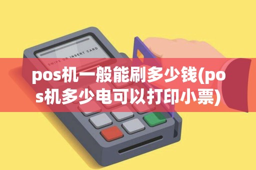 pos机一般能刷多少钱(pos机多少电可以打印小票)