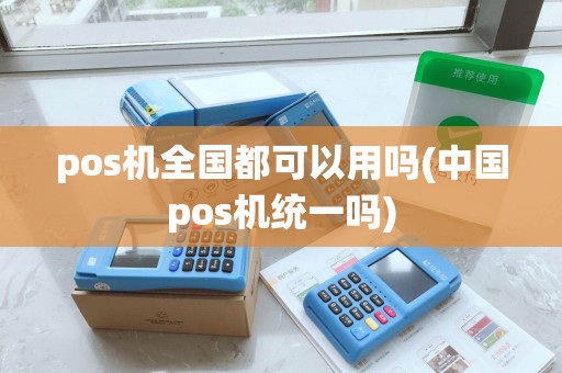 pos机全国都可以用吗(中国pos机统一吗) pos机全国都可以用吗(中国pos机统一吗)