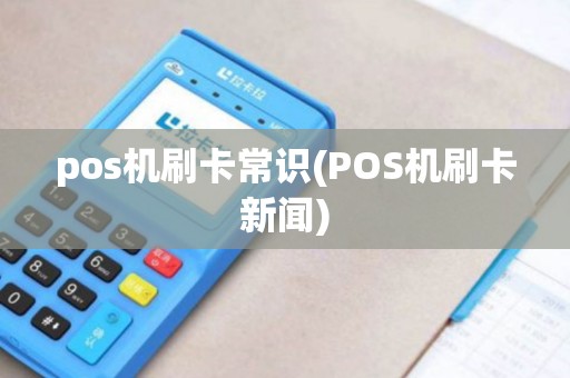 pos机刷卡常识(POS机刷卡新闻) pos机刷卡常识(POS机刷卡新闻)