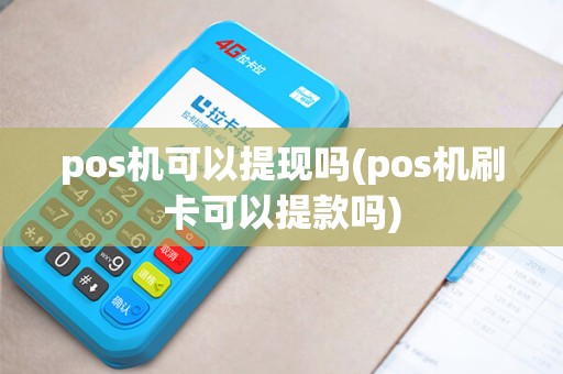 pos机可以提现吗(pos机刷卡可以提款吗) pos机可以提现吗(pos机刷卡可以提款吗)