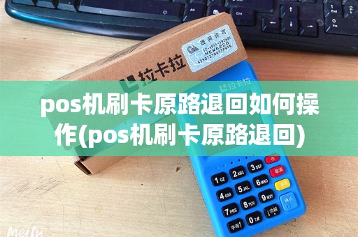 pos机刷卡原路退回如何操作(pos机刷卡原路退回) pos机刷卡原路退回如何操作(pos机刷卡原路退回)