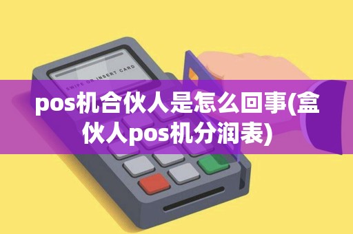 pos机合伙人是怎么回事(盒伙人pos机分润表) pos机合伙人是怎么回事(盒伙人pos机分润表)