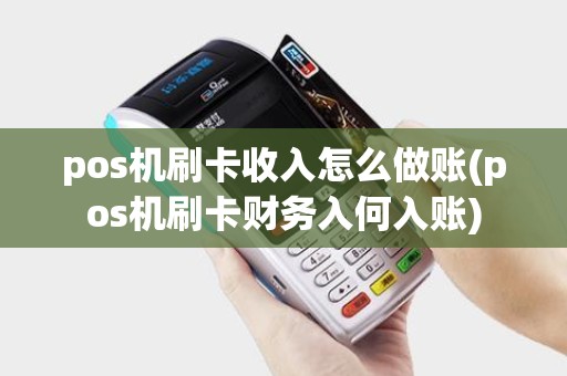 pos机刷卡收入怎么做账(pos机刷卡财务入何入账)