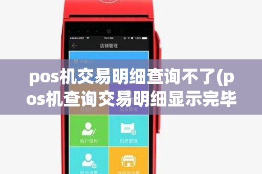 pos机交易明细查询不了(pos机查询交易明细显示完毕) pos机交易明细查询不了(pos机查询交易明细显示完毕)