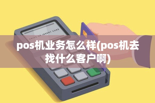 pos机业务怎么样(pos机去找什么客户啊) pos机业务怎么样(pos机去找什么客户啊)
