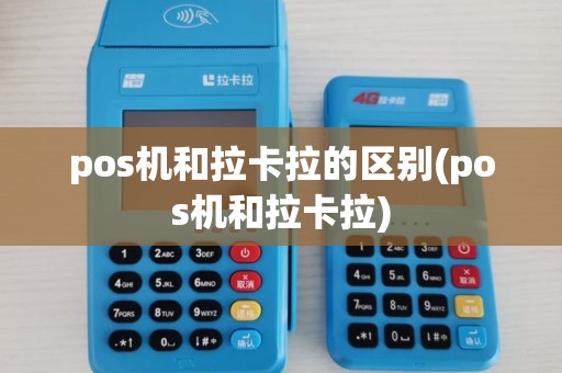 pos机和拉卡拉的区别(pos机和拉卡拉) pos机和拉卡拉的区别(pos机和拉卡拉)