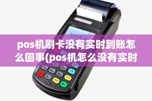pos机刷卡没有实时到账怎么回事(pos机怎么没有实时到账) pos机刷卡没有实时到账怎么回事(pos机怎么没有实时到账)