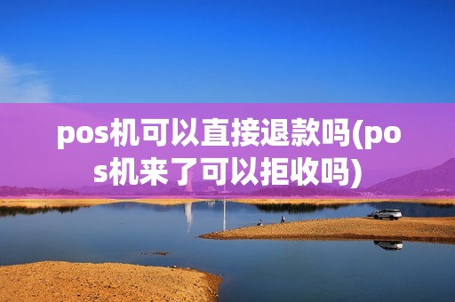 pos机可以直接退款吗(pos机来了可以拒收吗) pos机可以直接退款吗(pos机来了可以拒收吗)