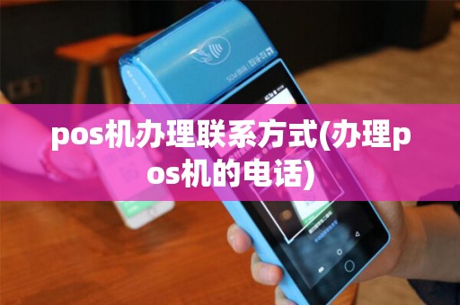 pos机办理联系方式(办理pos机的电话)