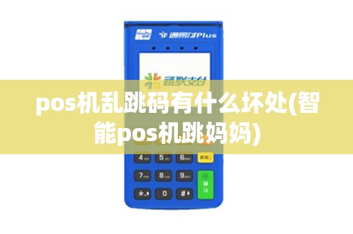 pos机乱跳码有什么坏处(智能pos机跳妈妈) pos机乱跳码有什么坏处(智能pos机跳妈妈)