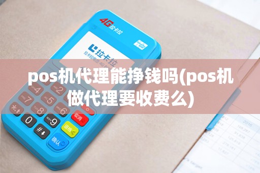 pos机代理能挣钱吗(pos机做代理要收费么) pos机代理能挣钱吗(pos机做代理要收费么)
