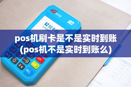 pos机刷卡是不是实时到账(pos机不是实时到账么) pos机刷卡是不是实时到账(pos机不是实时到账么)