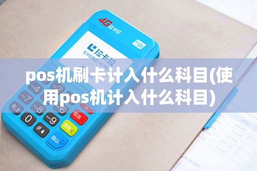 pos机刷卡计入什么科目(使用pos机计入什么科目) pos机刷卡计入什么科目(使用pos机计入什么科目)