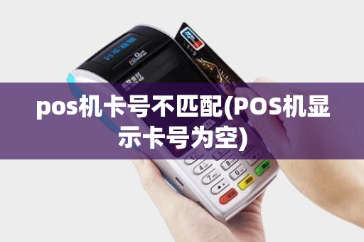 pos机卡号不匹配(POS机显示卡号为空)