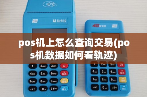 pos机上怎么查询交易(pos机数据如何看轨迹) pos机上怎么查询交易(pos机数据如何看轨迹)
