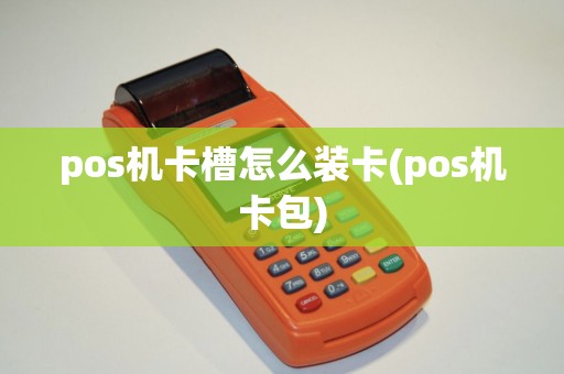 pos机卡槽怎么装卡(pos机卡包) pos机卡槽怎么装卡(pos机卡包)