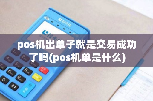 pos机出单子就是交易成功了吗(pos机单是什么) pos机出单子就是交易成功了吗(pos机单是什么)