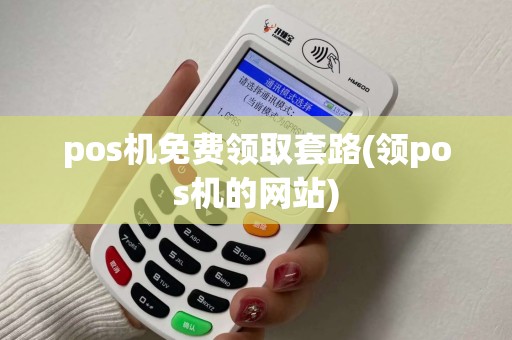 pos机免费领取套路(领pos机的网站) pos机免费领取套路(领pos机的网站)