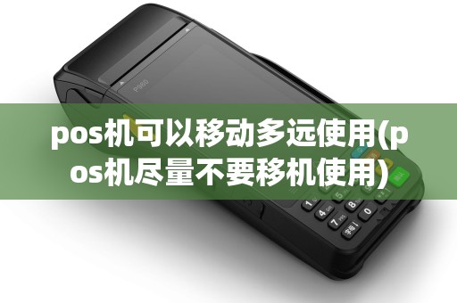 pos机可以移动多远使用(pos机尽量不要移机使用) pos机可以移动多远使用(pos机尽量不要移机使用)