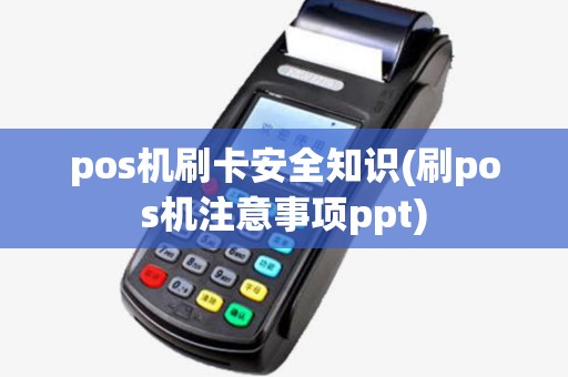 pos机刷卡安全知识(刷pos机注意事项ppt)
