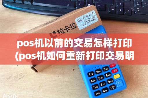 pos机以前的交易怎样打印(pos机如何重新打印交易明细)
