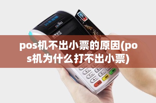 pos机不出小票的原因(pos机为什么打不出小票) pos机不出小票的原因(pos机为什么打不出小票)