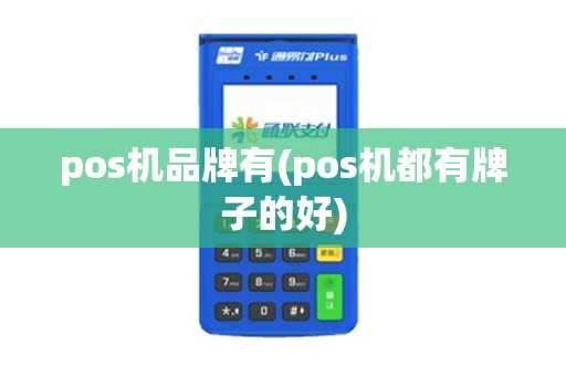 pos机品牌有(pos机都有牌子的好) pos机品牌有(pos机都有牌子的好)