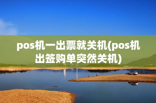 pos机一出票就关机(pos机出签购单突然关机)