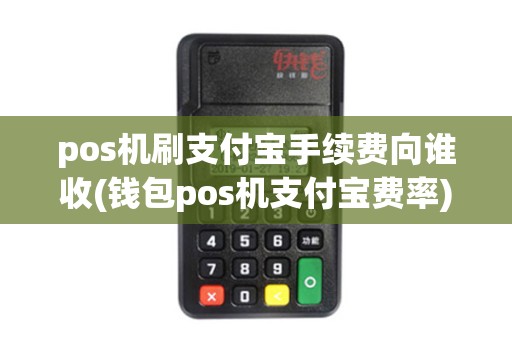 pos机刷支付宝手续费向谁收(钱包pos机支付宝费率) pos机刷支付宝手续费向谁收(钱包pos机支付宝费率)