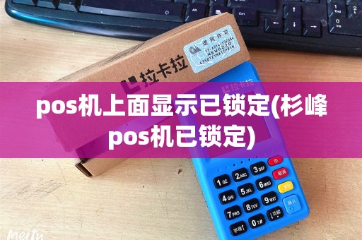 pos机上面显示已锁定(杉峰pos机已锁定) pos机上面显示已锁定(杉峰pos机已锁定)
