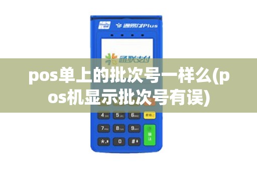 pos单上的批次号一样么(pos机显示批次号有误) pos单上的批次号一样么(pos机显示批次号有误)