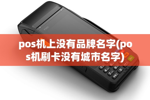pos机上没有品牌名字(pos机刷卡没有城市名字) pos机上没有品牌名字(pos机刷卡没有城市名字)