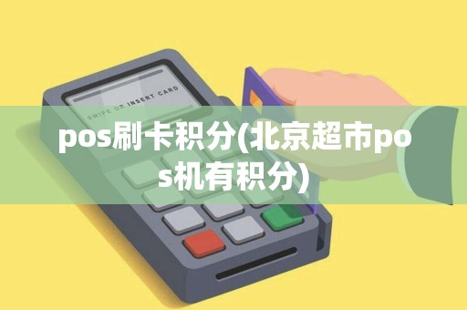 pos刷卡积分(北京超市pos机有积分)
