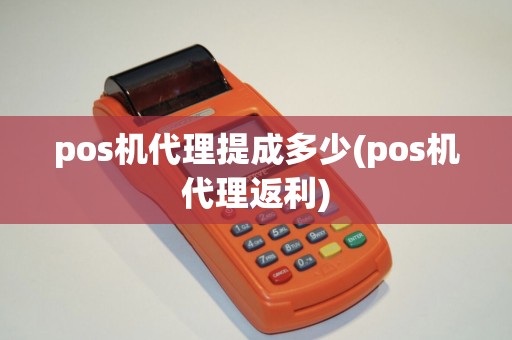 pos机代理提成多少(pos机代理返利) pos机代理提成多少(pos机代理返利)