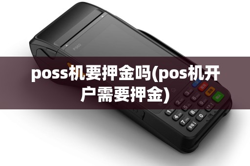 poss机要押金吗(pos机开户需要押金) poss机要押金吗(pos机开户需要押金)