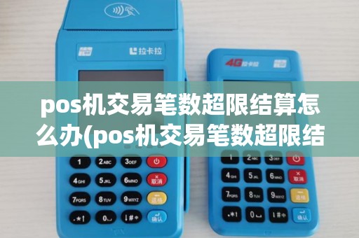 pos机交易笔数超限结算怎么办(pos机交易笔数超限结算) pos机交易笔数超限结算怎么办(pos机交易笔数超限结算)