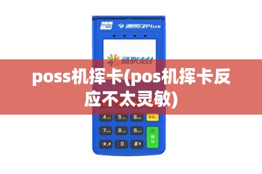 poss机挥卡(pos机挥卡反应不太灵敏) poss机挥卡(pos机挥卡反应不太灵敏)