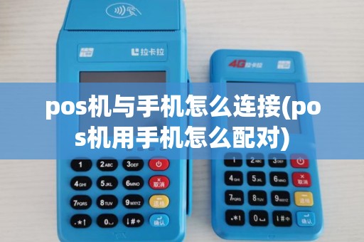 pos机与手机怎么连接(pos机用手机怎么配对) pos机与手机怎么连接(pos机用手机怎么配对)