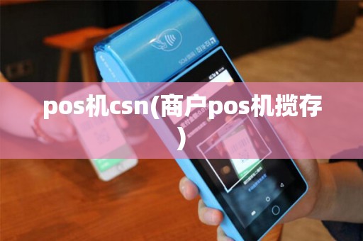 pos机csn(商户pos机揽存) pos机csn(商户pos机揽存)