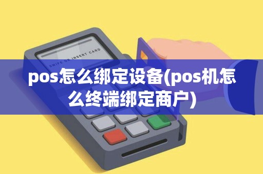pos怎么绑定设备(pos机怎么终端绑定商户) pos怎么绑定设备(pos机怎么终端绑定商户)