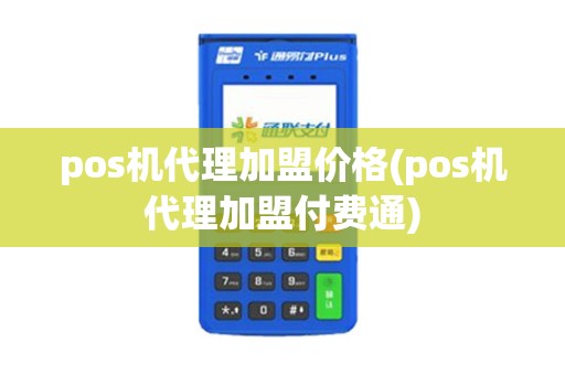 pos机代理加盟价格(pos机代理加盟付费通)