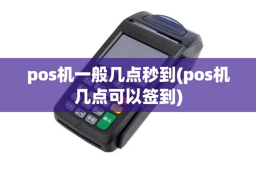 pos机一般几点秒到(pos机几点可以签到) pos机一般几点秒到(pos机几点可以签到)