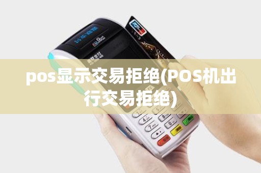 pos显示交易拒绝(POS机出行交易拒绝) pos显示交易拒绝(POS机出行交易拒绝)